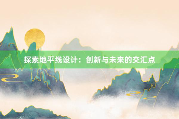 探索地平线设计：创新与未来的交汇点